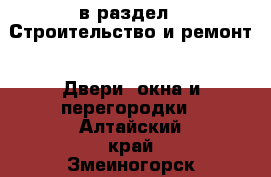  в раздел : Строительство и ремонт » Двери, окна и перегородки . Алтайский край,Змеиногорск г.